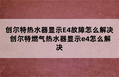 创尔特热水器显示E4故障怎么解决 创尔特燃气热水器显示e4怎么解决